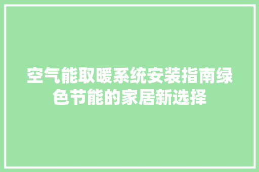 空气能取暖系统安装指南绿色节能的家居新选择 家居维修