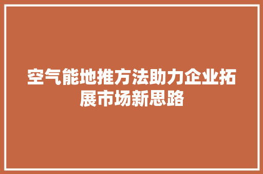 空气能地推方法助力企业拓展市场新思路 家电维护