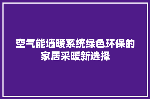 空气能墙暖系统绿色环保的家居采暖新选择 热水器