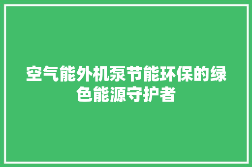 空气能外机泵节能环保的绿色能源守护者 家电维护