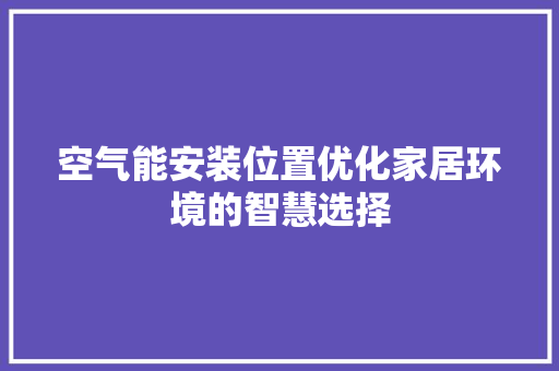 空气能安装位置优化家居环境的智慧选择 家电维护