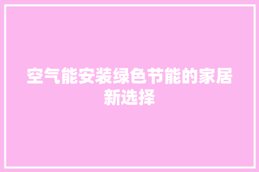 空气能安装绿色节能的家居新选择 水电维修