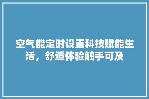 空气能定时设置科技赋能生活，舒适体验触手可及 旧房改造