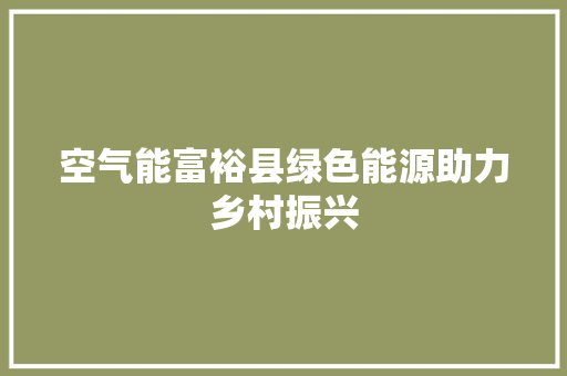 空气能富裕县绿色能源助力乡村振兴 冰箱