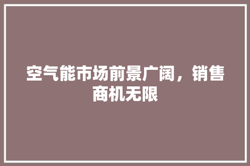 空气能市场前景广阔，销售商机无限 翻新改色