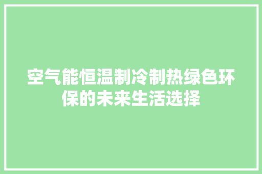 空气能恒温制冷制热绿色环保的未来生活选择 冰箱
