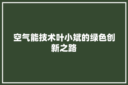 空气能技术叶小斌的绿色创新之路 冰箱