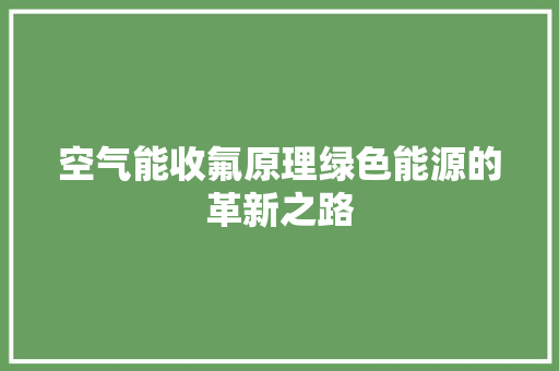 空气能收氟原理绿色能源的革新之路 家具修理