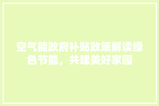 空气能政府补贴政策解读绿色节能，共建美好家园 冰箱