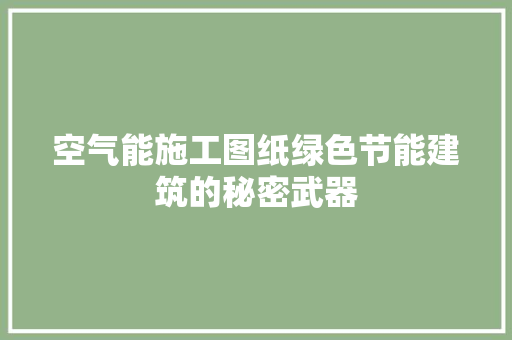 空气能施工图纸绿色节能建筑的秘密武器 翻新改色