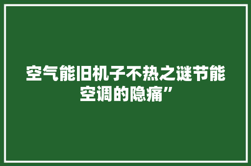 空气能旧机子不热之谜节能空调的隐痛” 旧房改造