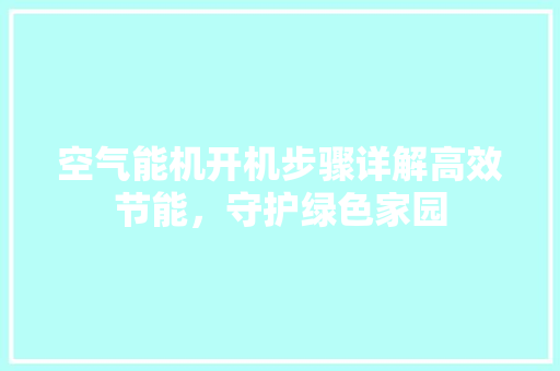 空气能机开机步骤详解高效节能，守护绿色家园 热水器