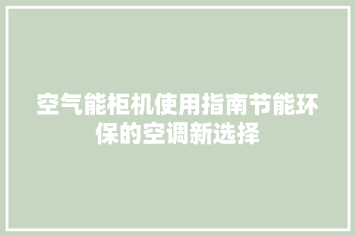 空气能柜机使用指南节能环保的空调新选择 洁具维修