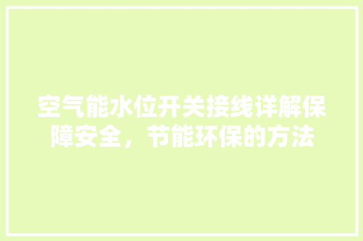 空气能水位开关接线详解保障安全，节能环保的方法 装修设计