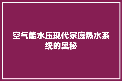 空气能水压现代家庭热水系统的奥秘 空调