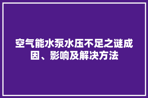 空气能水泵水压不足之谜成因、影响及解决方法 家居维修