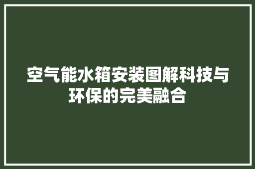 空气能水箱安装图解科技与环保的完美融合 家电维护