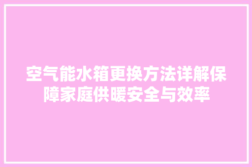 空气能水箱更换方法详解保障家庭供暖安全与效率 洗衣机