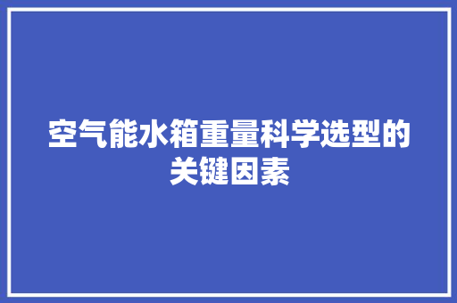 空气能水箱重量科学选型的关键因素 洁具维修
