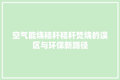 空气能烧秸秆秸秆焚烧的误区与环保新路径 家电维护