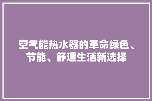 空气能热水器的革命绿色、节能、舒适生活新选择 旧房改造