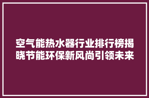 空气能热水器行业排行榜揭晓节能环保新风尚引领未来 洗衣机