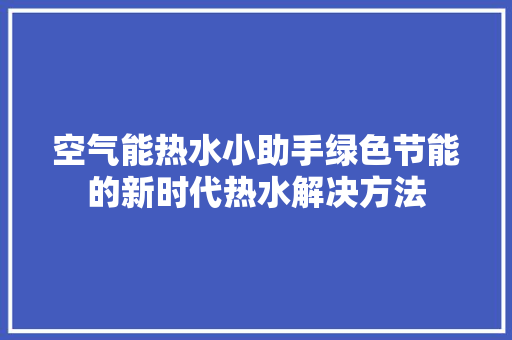 空气能热水小助手绿色节能的新时代热水解决方法 家居维修