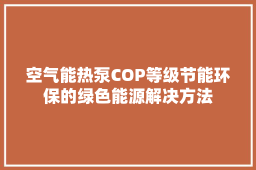 空气能热泵COP等级节能环保的绿色能源解决方法 家电维护