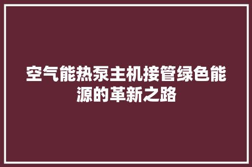 空气能热泵主机接管绿色能源的革新之路 清洁保养