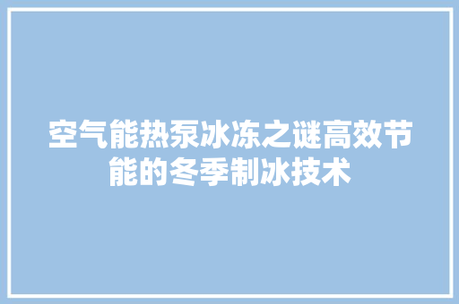 空气能热泵冰冻之谜高效节能的冬季制冰技术 灯具安装