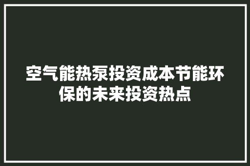 空气能热泵投资成本节能环保的未来投资热点 贴膜
