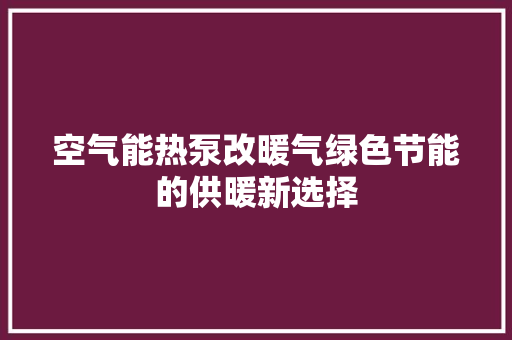 空气能热泵改暖气绿色节能的供暖新选择 家居维修