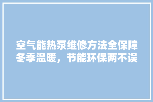 空气能热泵维修方法全保障冬季温暖，节能环保两不误 装修设计