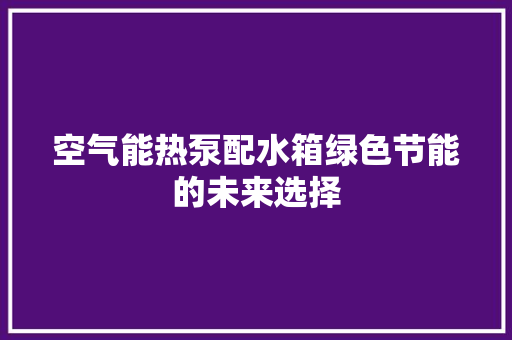空气能热泵配水箱绿色节能的未来选择 贴膜