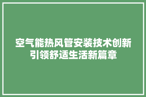 空气能热风管安装技术创新引领舒适生活新篇章 冰箱