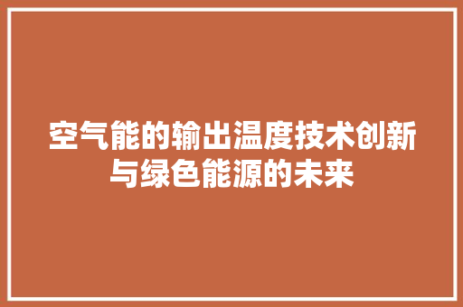 空气能的输出温度技术创新与绿色能源的未来 清洁保养