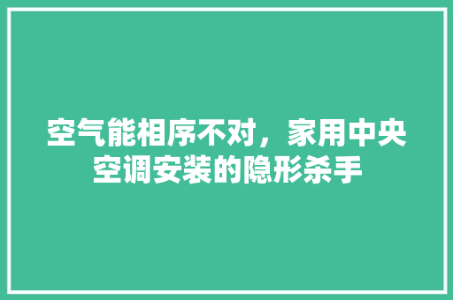 空气能相序不对，家用中央空调安装的隐形杀手 装修设计