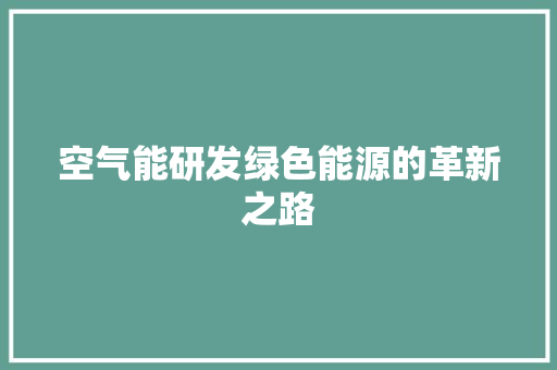 空气能研发绿色能源的革新之路 家电维护