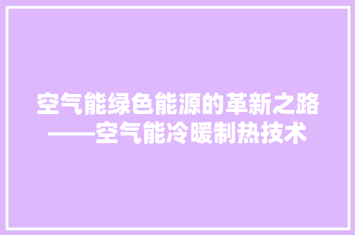 空气能绿色能源的革新之路——空气能冷暖制热技术 贴膜
