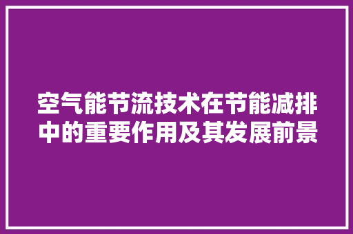 空气能节流技术在节能减排中的重要作用及其发展前景 热水器