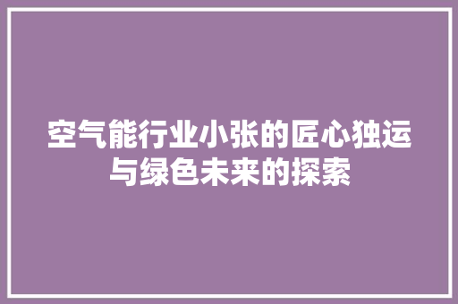 空气能行业小张的匠心独运与绿色未来的探索 水电维修