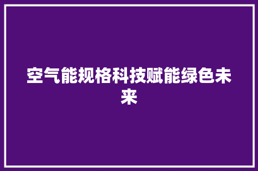 空气能规格科技赋能绿色未来 洁具维修