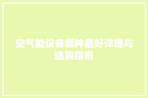 空气能设备哪种最好详细与选购指南 家具修理