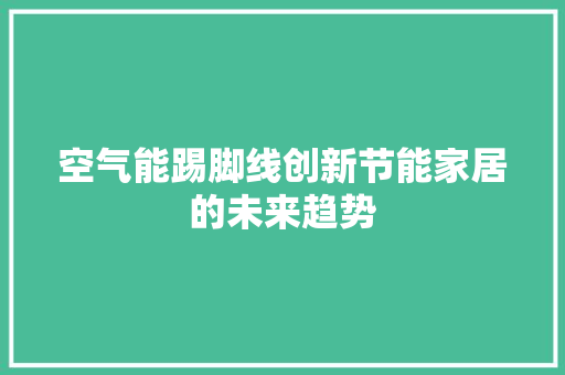 空气能踢脚线创新节能家居的未来趋势 水电维修