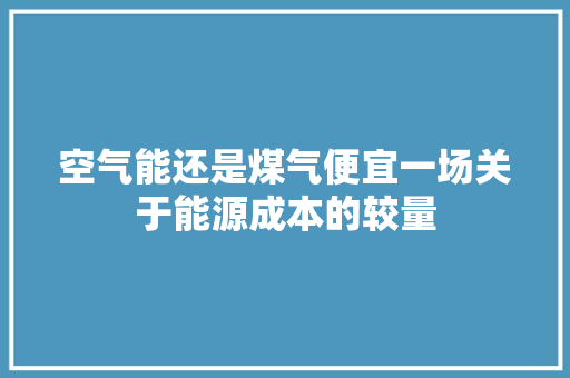 空气能还是煤气便宜一场关于能源成本的较量 冰箱