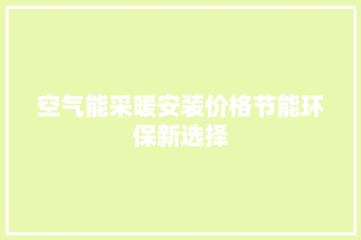 空气能采暖安装价格节能环保新选择 洁具维修