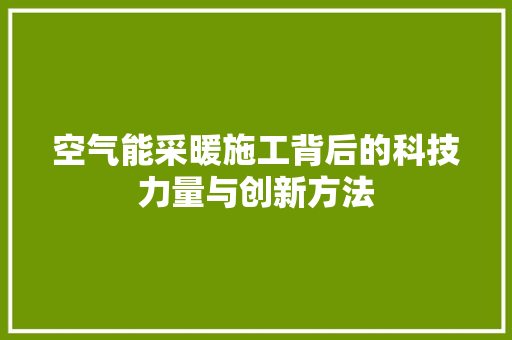 空气能采暖施工背后的科技力量与创新方法 龙头管件