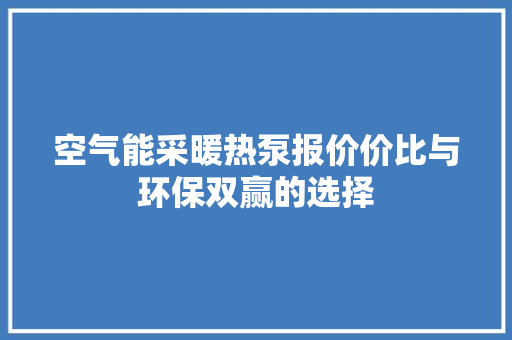 空气能采暖热泵报价价比与环保双赢的选择 贴膜