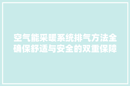 空气能采暖系统排气方法全确保舒适与安全的双重保障 洁具维修