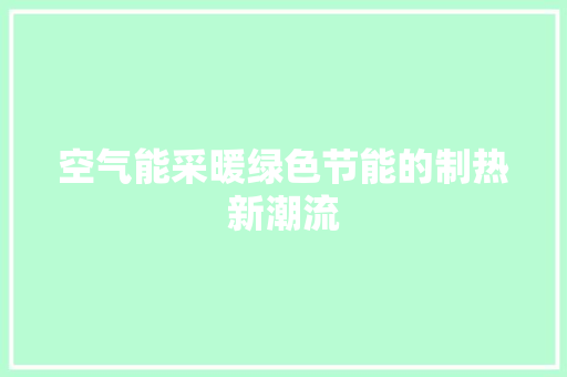 空气能采暖绿色节能的制热新潮流 家居维修
